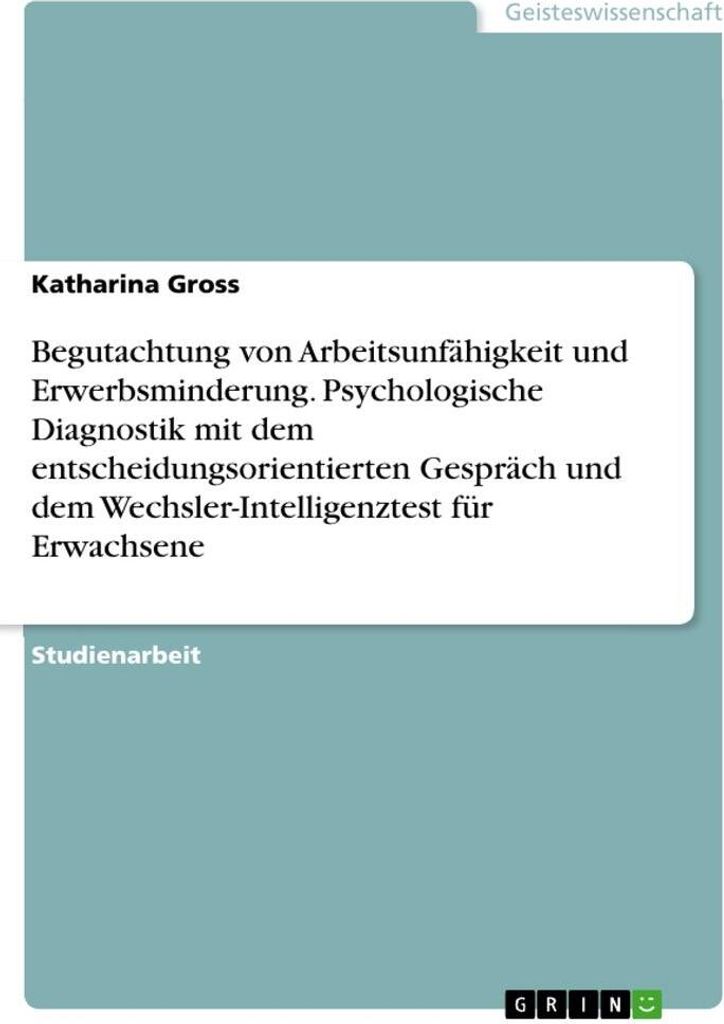 Begutachtung von Arbeitsunfähigkeit und Erwerbsminderung. Psychologische Diagnostik mit dem entscheidungsorientierten Gespräch und dem Wechsler-I...
