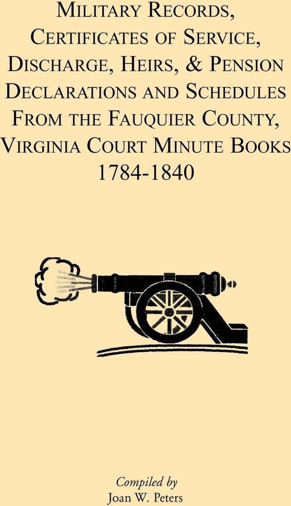 Military Records, Certificates of Service, Discharge, Heirs, & Pensions Declarations and Schedules From the Fauquier County, Virginia Court Minute ...