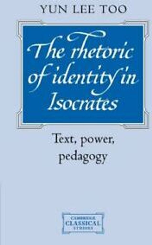 The Rhetoric of Identity in Isocrates: Text, Power, Pedagogy by Too, Lee New,,