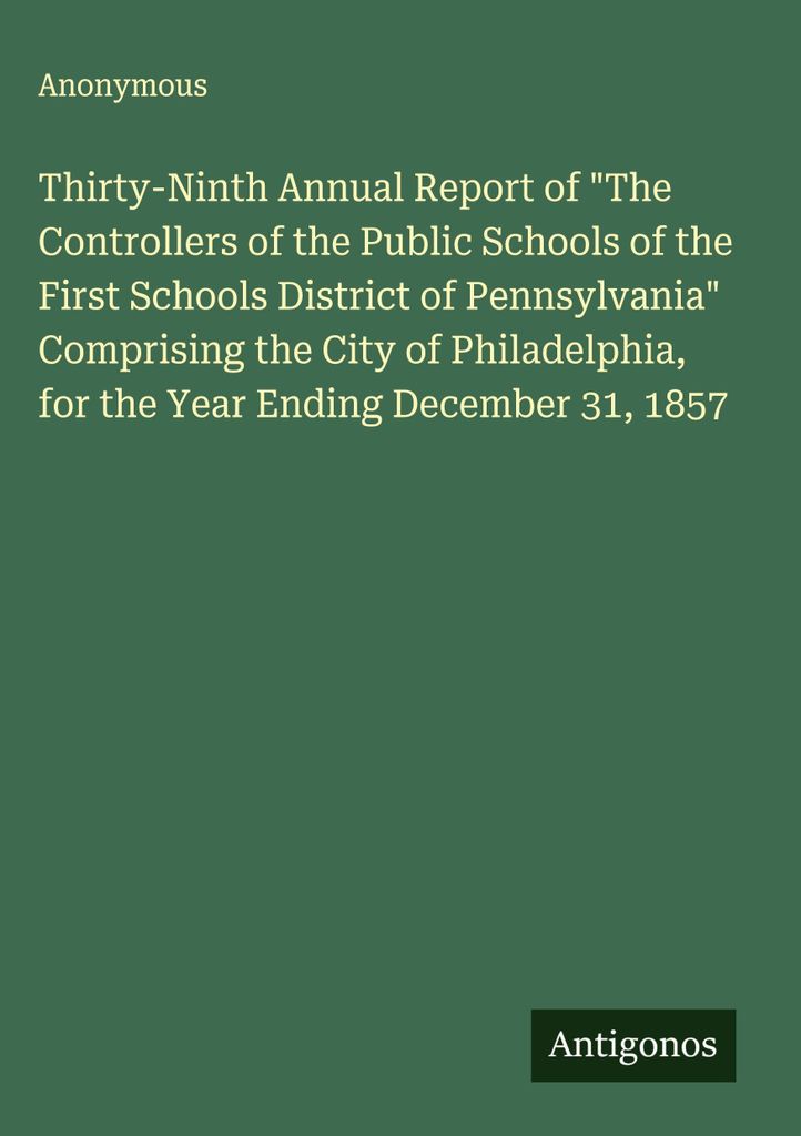 Thirty-Ninth Annual Report of "The Controllers of the Public Schools of the First Schools District of Pennsylvania" Comprising the City of Philadel...