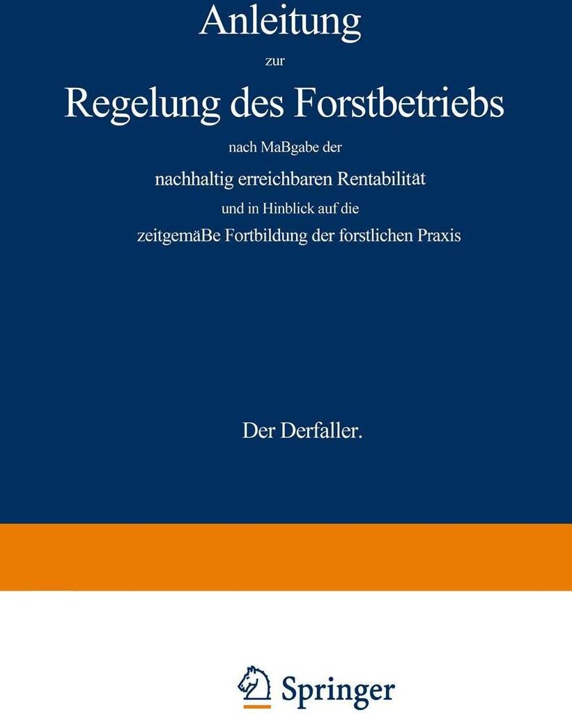 Anleitung zur Regelung des Forstbetriebs nach Maßgabe der nachhaltig erreichbaren Rentabilität und in Hinblick auf die zeitgemäße Fortbildung d...