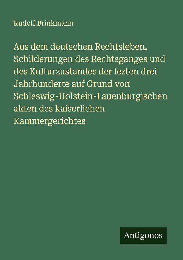 Aus dem deutschen Rechtsleben. Schilderungen des Rechtsganges und des Kulturzustandes der lezten drei Jahrhunderte auf Grund von Schleswig-Holstein...