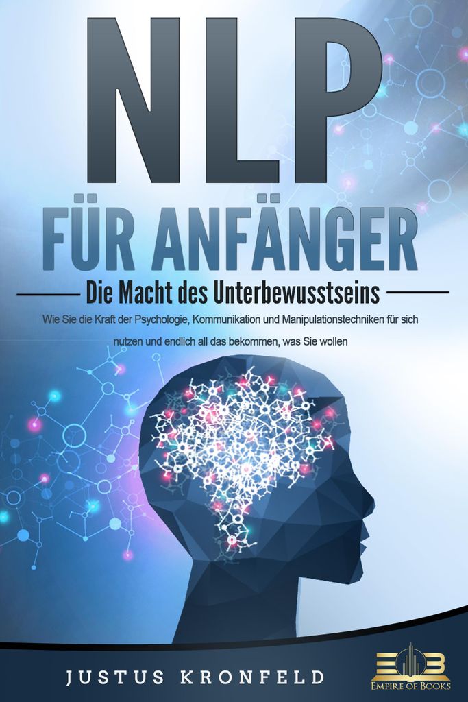 NLP FÜR ANFÄNGER - Die Macht des Unterbewusstseins: Wie Sie die Kraft der Psychologie, Kommunikation und Manipulationstechniken für sich nutzen ...
