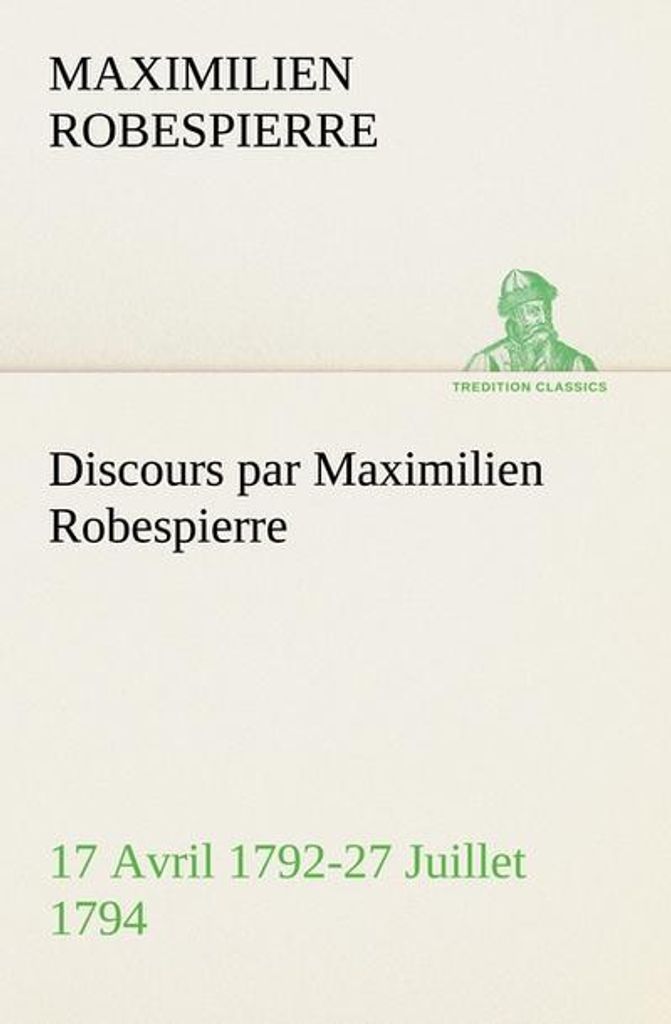 Discours par Maximilien Robespierre - 17 Avril 1792-27 Juillet 1794
