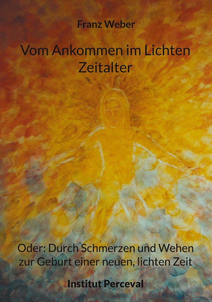 Vom Ankommen im Lichten Zeitalter: Oder: Durch Schmerzen und Wehen zur Geburt einer neuen, lichten Zeit