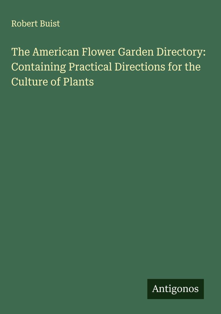 The American Flower Garden Directory: Mit praktischen Anweisungen für die Kultur von Pflanzen