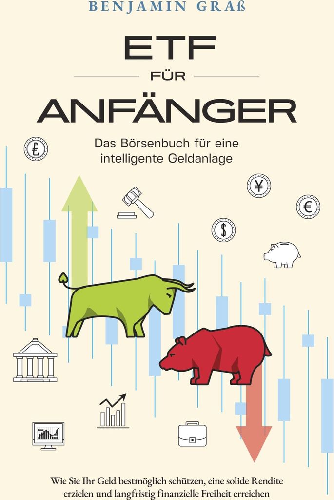 ETF für Anfänger - Das Börsenbuch für eine intelligente Geldanlage: Wie Sie Ihr Geld bestmöglich schützen, eine solide Rendite erzielen und l...