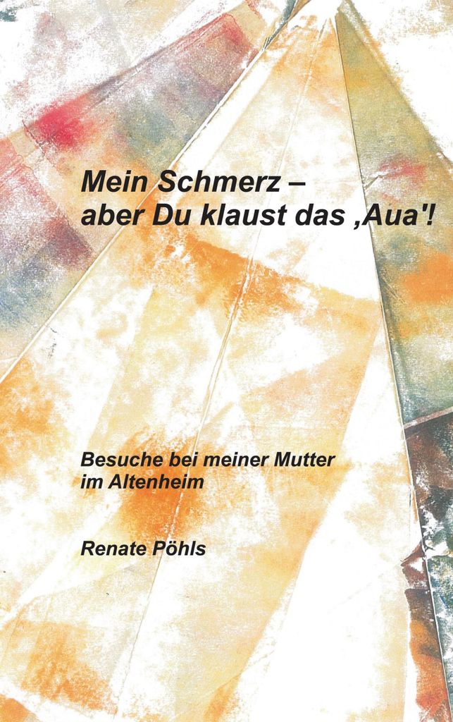 Mein Schmerz - aber Du klaust das 'Aua':Besuch. Pohls, Renate.