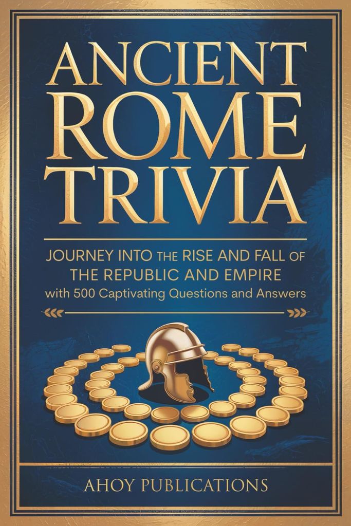 Ancient Rome Trivia: Journey into the Rise and Fall of the Republic and Empire with 500 Captivating Questions and Answers (Curious Histories Collectio