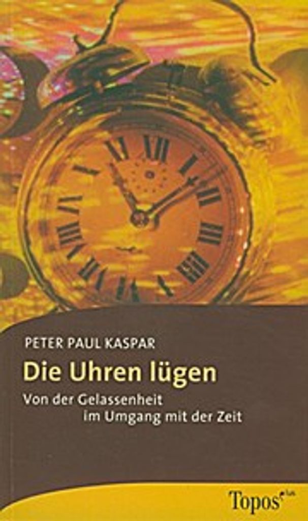 Die Uhren lügen: Von der Gelassenheit im Umgang mit der Zeit