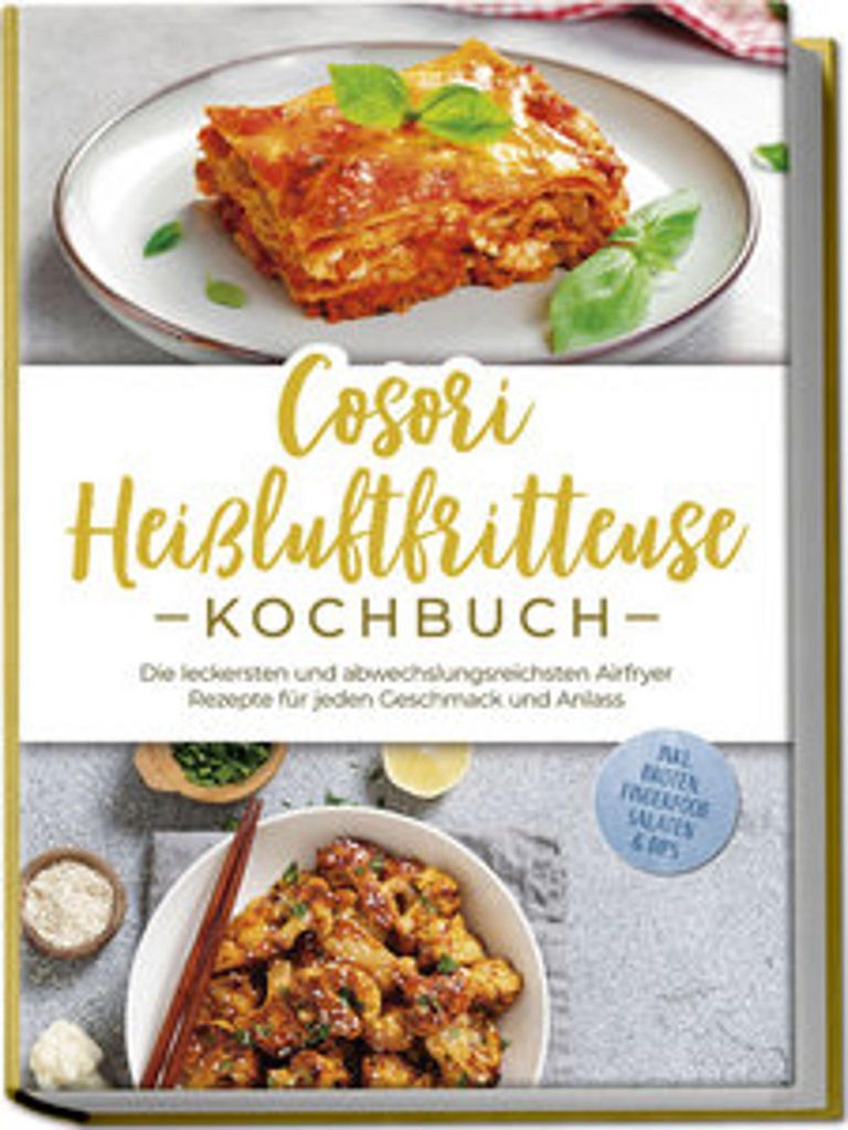 Cosori Heißluftfritteuse Kochbuch: Die leckersten und abwechslungsreichsten Airfryer Rezepte für jeden Geschmack und Anlass - inkl. Broten, Finge...