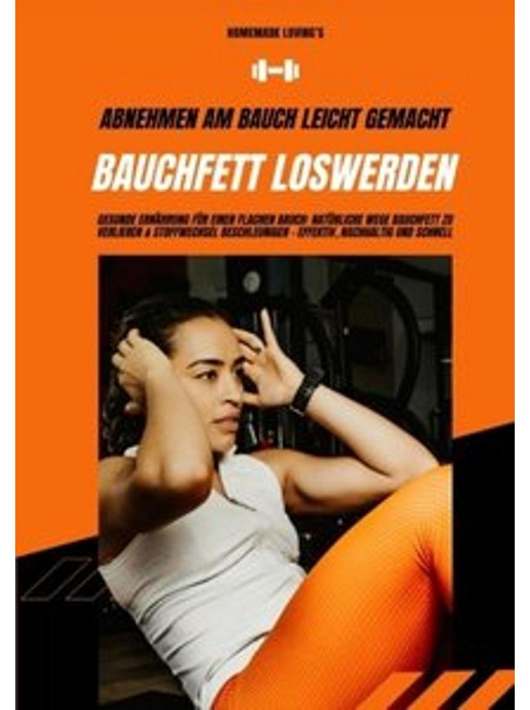 Bauchfett loswerden: Abnehmen am Bauch leicht gemacht (Gesunde Ernährung für einen flachen Bauch: Natürliche Wege Bauchfett zu verlieren & Stoff...