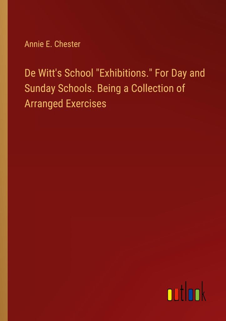 De Witt's School "Exhibitions." For Day and Sunday Schools. Being a Collection of Arranged Exercises