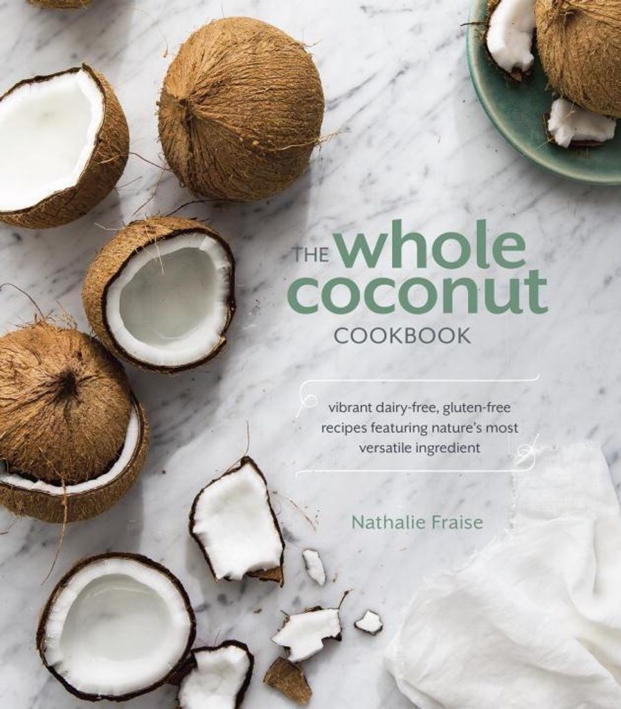 The Whole Coconut Cookbook: Vibrant Dairy-Free, Gluten-Free Recipes Featuring Nature's Most Versatile Ingredient