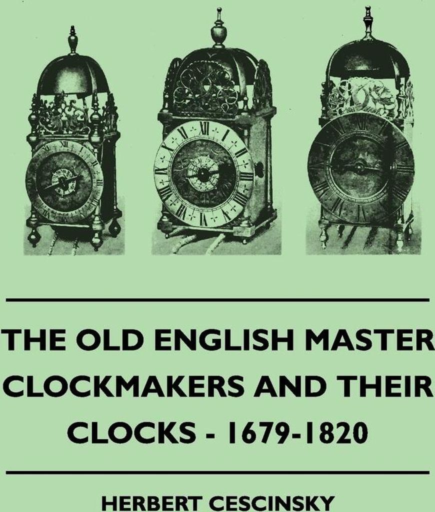 The Old English Master Clockmakers And Their Clocks - 1679-1820