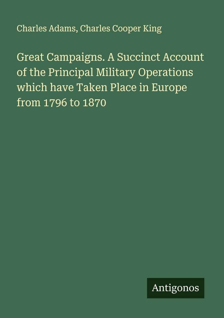 Great Campaigns. Ein knapper Bericht über die wichtigsten militärischen Operationen, die von 1796 bis 1870 in Europa stattgefunden haben