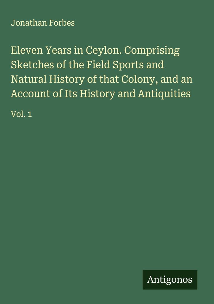 Elf Jahre in Ceylon. Bestehend aus Skizzen der Feldsportarten und der Naturgeschichte dieser Kolonie, sowie einem Bericht über ihre Geschichte und...