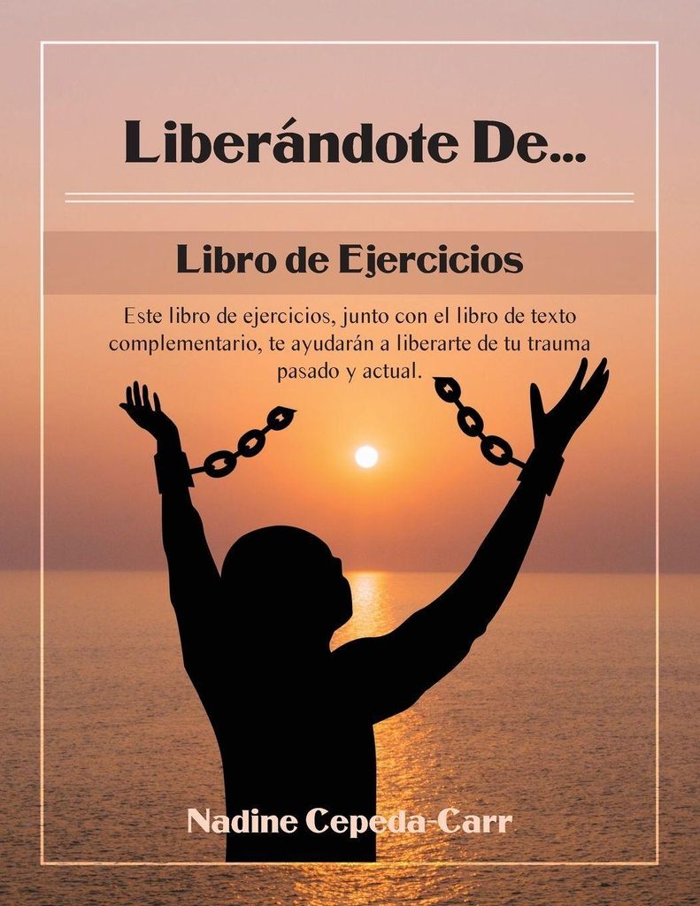 Liberándote de... Libro de Ejercicios: Este libro de ejercicios, junto con el libro de texto complementario, te ayudarán a liberarte de tu trauma...