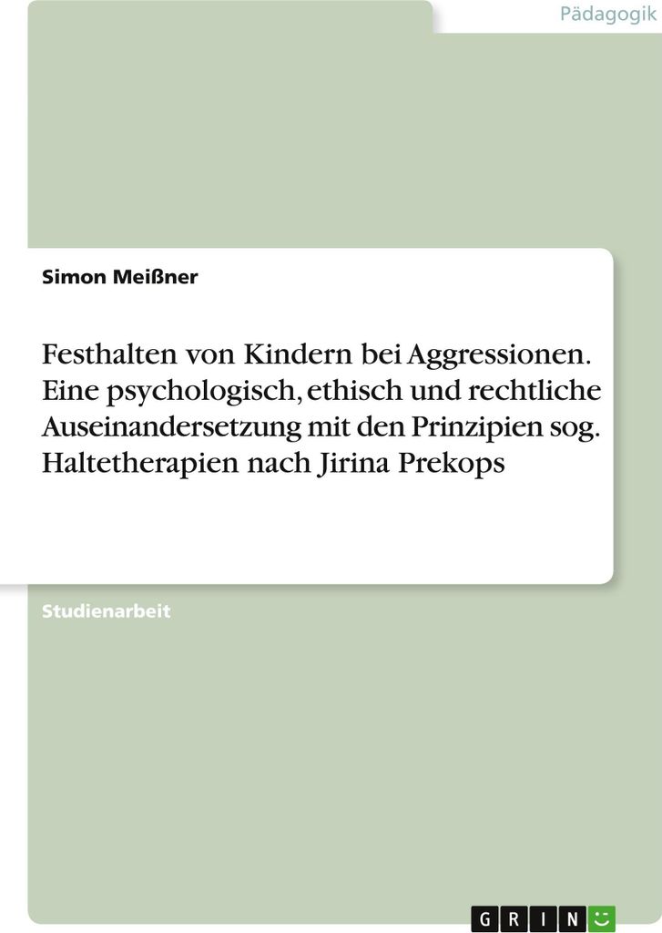 Festhalten von Kindern bei Aggressionen. Eine psychologisch, ethisch und rechtliche Auseinandersetzung mit den Prinzipien sog. Haltetherapien nach ...