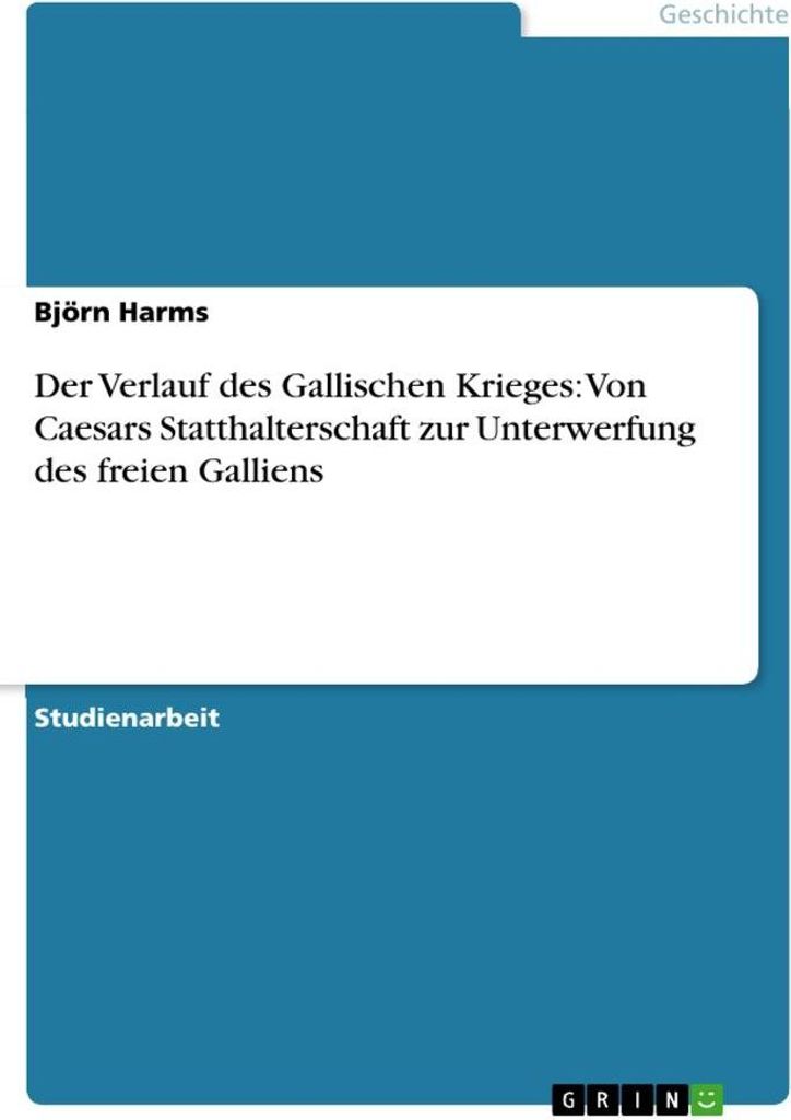 Der Verlauf des Gallischen Krieges: Von Caesars Statthalterschaft zur Unterwerfung des freien Galliens