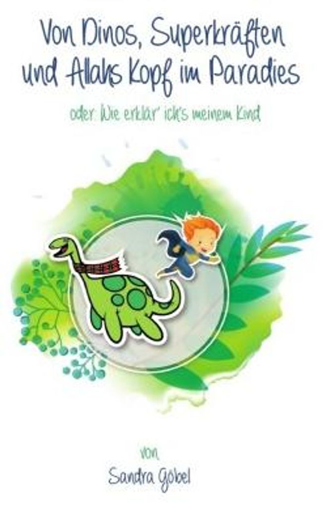 Von Dinos, Superkräften und Allahs Kopf im Paradies. Oder: Wie erklär' ich's meinem Kind