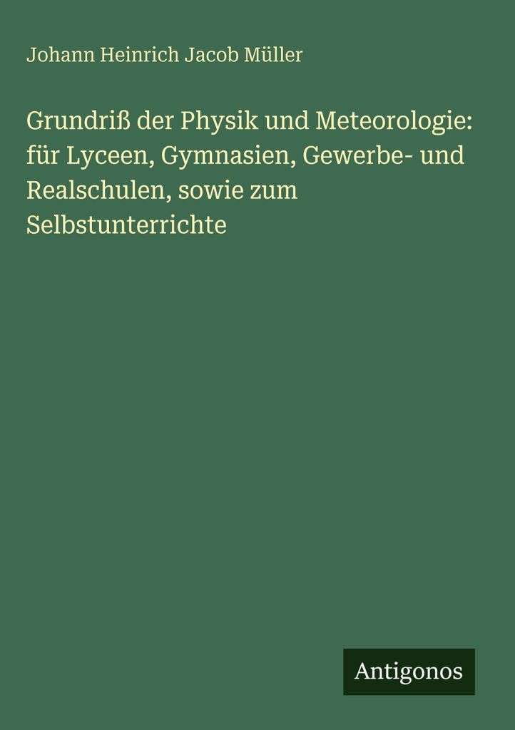 Grundriß der Physik und Meteorologie: für Lyceen, Gymnasien, Gewerbe- und Realschulen, sowie zum Selbstunterrichte
