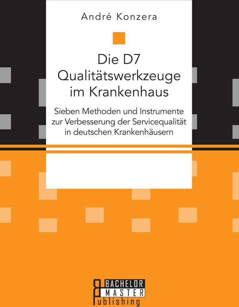 Die D7 Qualitätswerkzeuge im Krankenhaus. Sieben Methoden und Instrumente zur Verbesserung der Servicequalität in deutschen Krankenhäusern