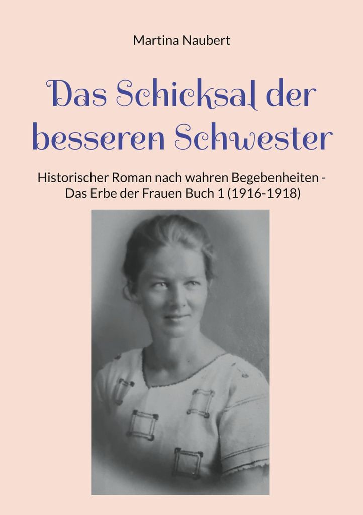 Das Schicksal der besseren Schwester: Historischer Roman nach wahren Begebenheiten - Das Erbe der Frauen Buch 1 (1916-1918)