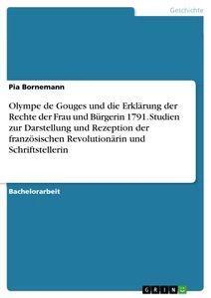 Olympe de Gouges und die Erklärung der Rechte der Frau und Bürgerin 1791. Studien zur Darstellung und Rezeption der französischen Revolutionäri...