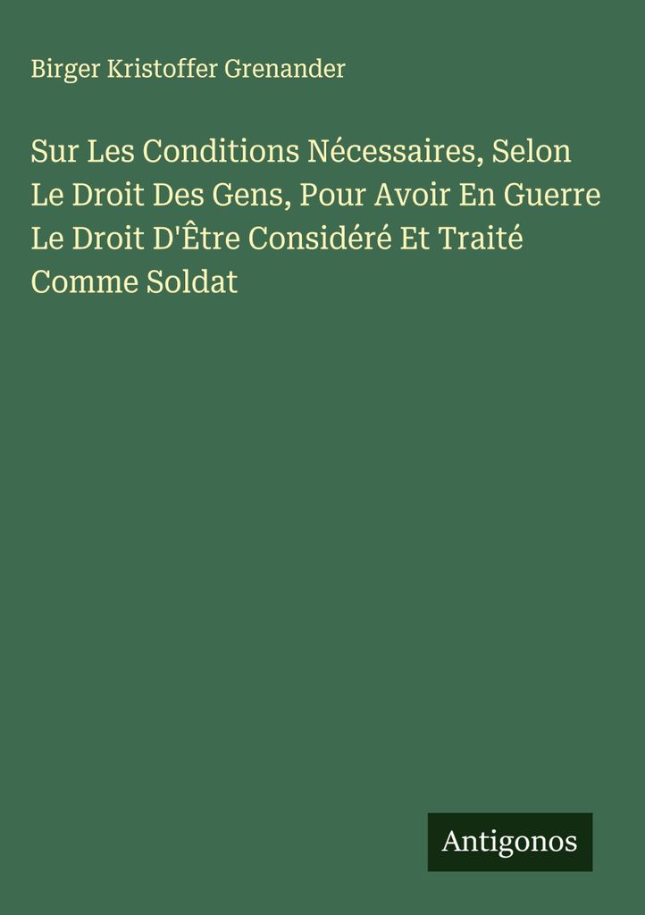 Sur Les Conditions Nécessaires, Selon Le Droit Des Gens, Pour Avoir En Guerre Le Droit D'Être Considéré Et Traité Comme Soldat