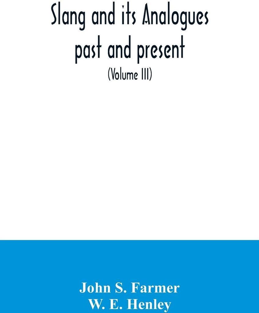 Slang and its analogues past and present. A dictionary, historical and comparative of the heterodox speech of all classes of society for more than ...