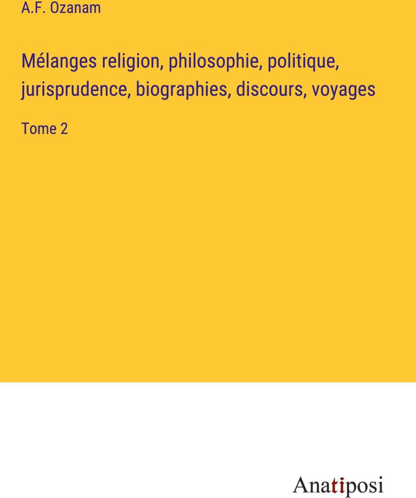 Mélanges religion, philosophie, politique, jurisprudence, biographies, discours, voyages