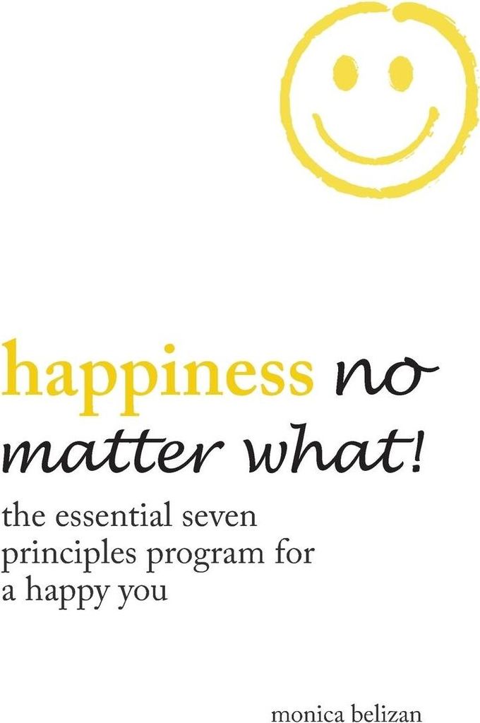 HAPPINESS NO MATTER WHAT! The Essential Seven Principles Program for a Happy You