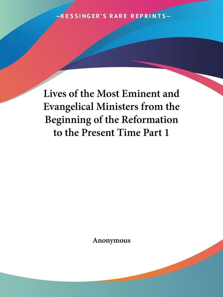 Lives of the Most Eminent and Evangelical Ministers from the Beginning of the Reformation to the Present Time Part 1