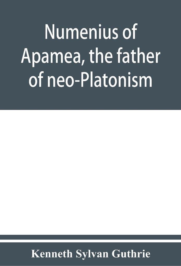 Numenius of Apamea, the father of neo-Platonism; works, biography, message, sources, and influence
