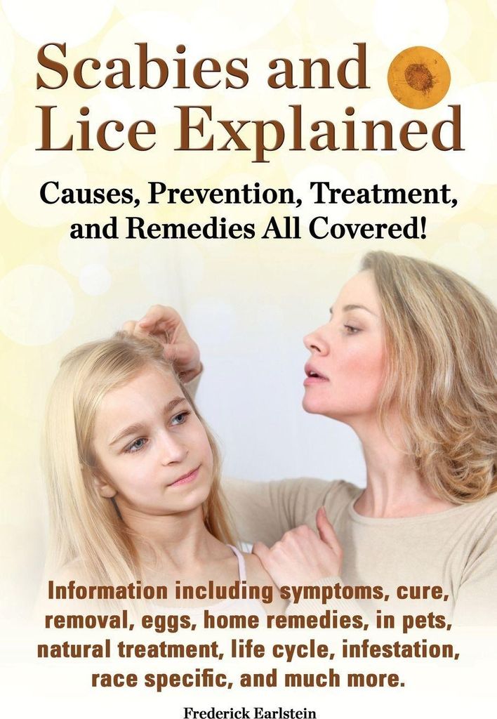 Scabies and Lice Explained. Causes, Prevention, Treatment, and Remedies All Covered! Information Including Symptoms, Removal, Eggs, Home Remedies, in