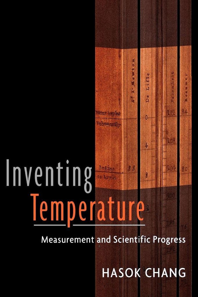 Inventing Temperature: Measurement and Scientific Progress. Chang, Ha.