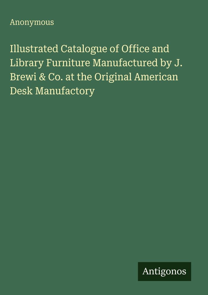 Illustrated Catalogue of Office and Library Furniture Manufactured by J. Brewi & Co. at the Original American Desk Manufactory