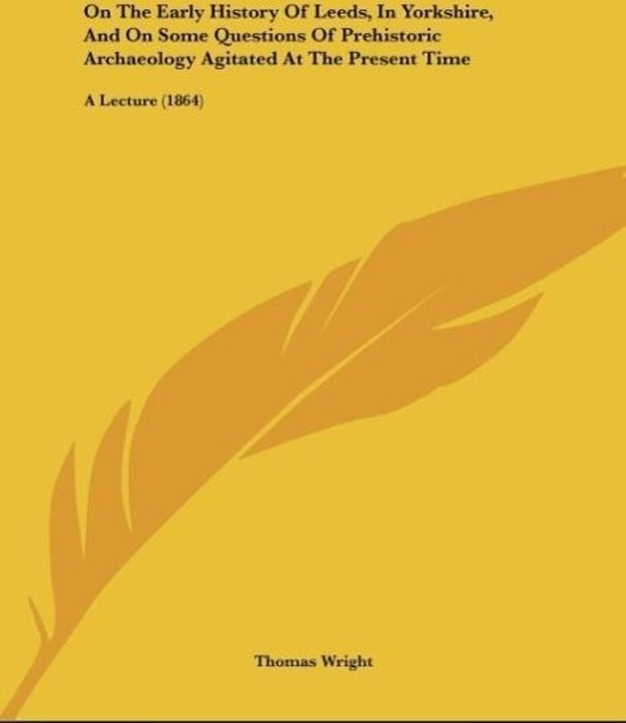 On The Early History Of Leeds, In Yorkshire, And On Some Questions Of Prehistoric Archaeology Agitated At The Present Time