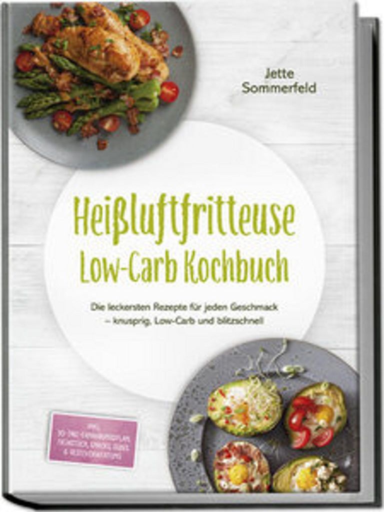 Heißluftfritteuse Low-Carb Kochbuch: Die leckersten Rezepte für jeden Geschmack - knusprig, Low-Carb und blitzschnell - inkl. 30-Tage-Ernährungs...