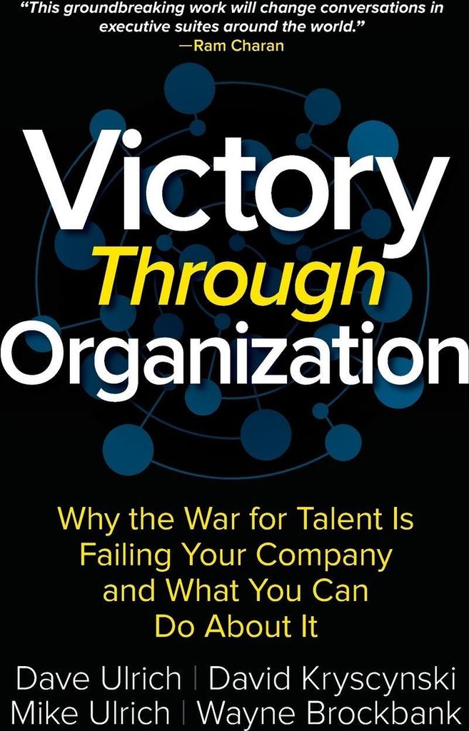 Victory Through Organization: Why the War for Talent is Failing Your Company and What You Can Do About It
