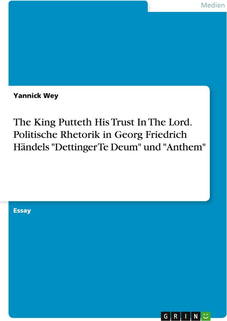The King Putteth His Trust In The Lord. Politische Rhetorik in Georg Friedrich Händels "Dettinger Te Deum" und "Anthem"