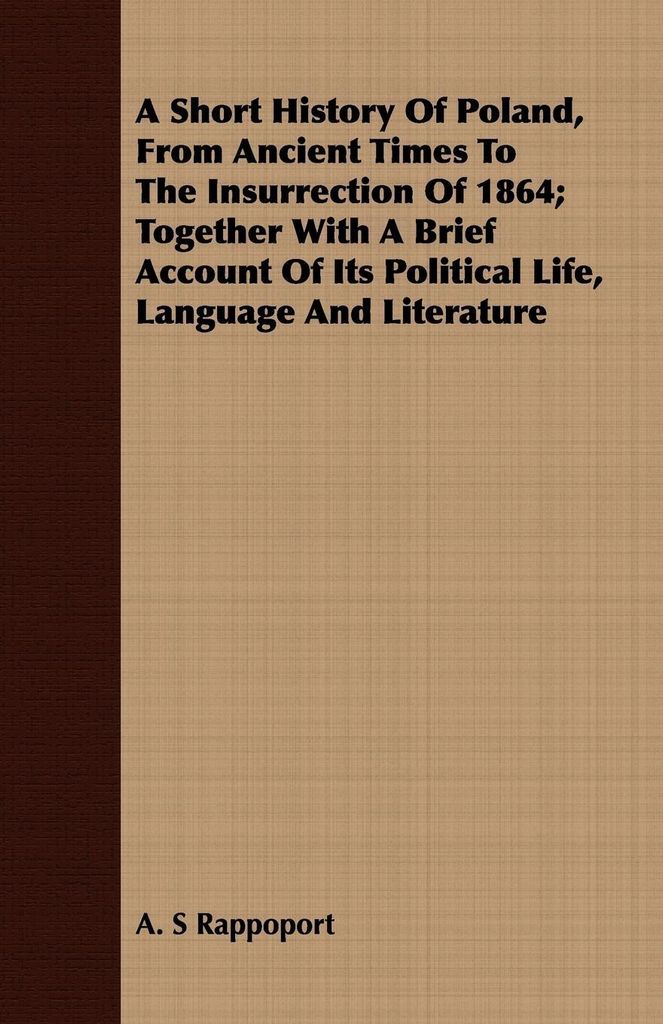 A Short History Of Poland, From Ancient Times To The Insurrection Of 1864; Together With A Brief Account Of Its Political Life, Language And Litera...