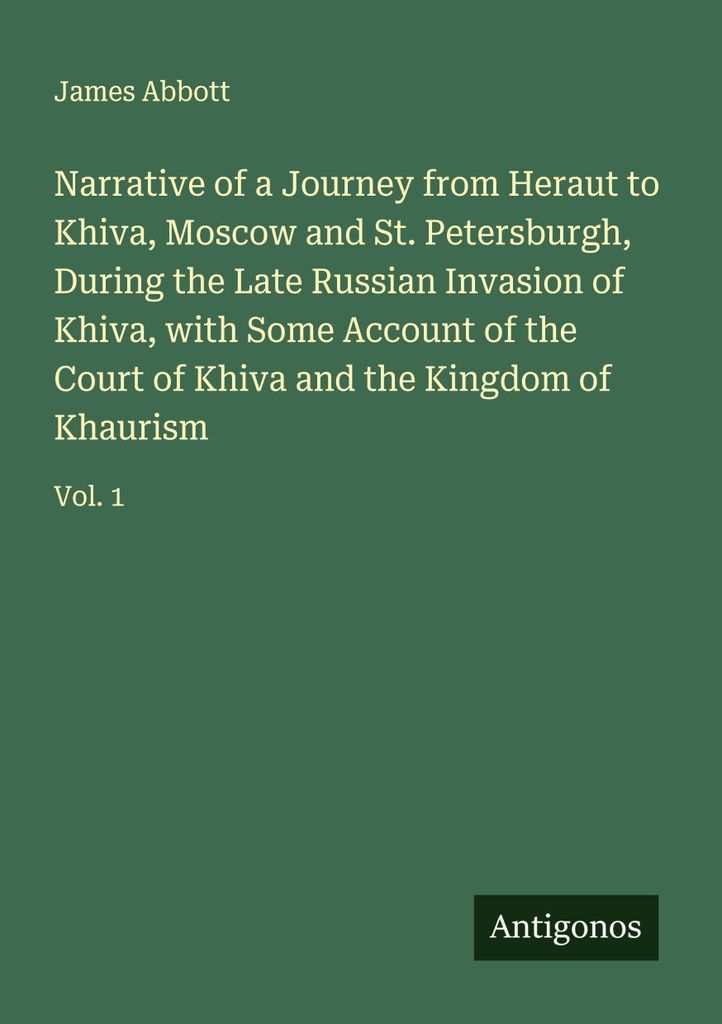 Narrative of a Journey from Heraut to Khiva, Moscow and St. Petersburgh, During the Late Russian Invasion of Khiva, with Some Account of the Court ...