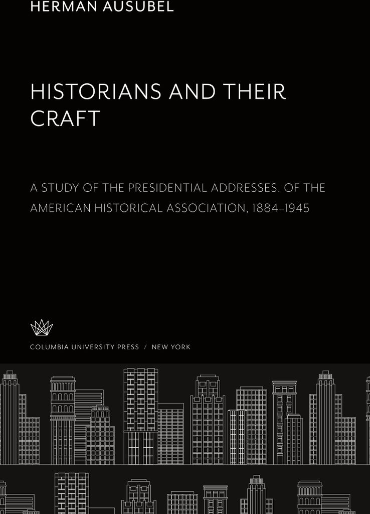 Historians and Their Craft:. a Study of the Presidential Addresses. of the American Historical Association, 1884-1945