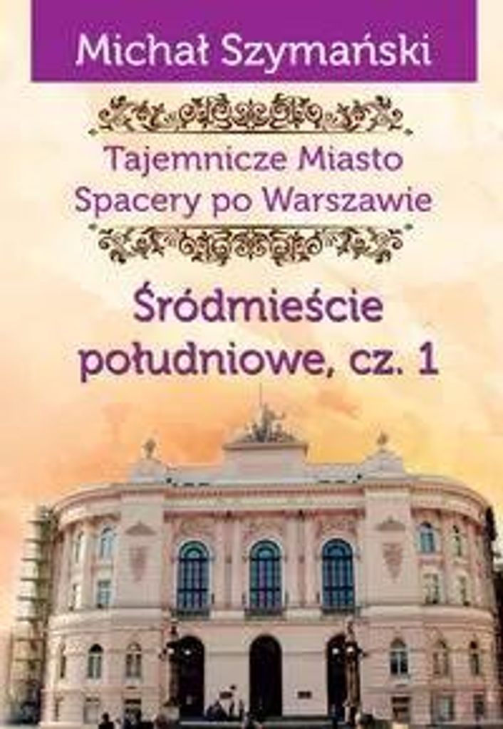 Tajemnicze Miasto. Spacery po Warszawie. Tom 3. Śródmieście południowe. Część 1