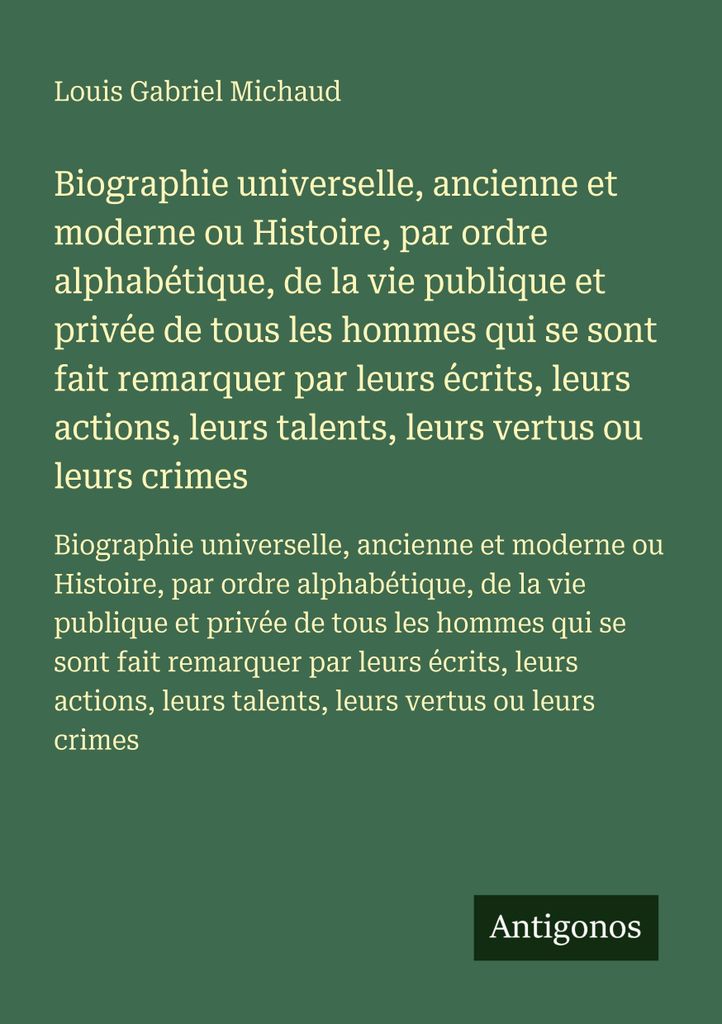 Biographie universelle, ancienne et moderne ou Histoire, par ordre alphabétique, de la vie publique et privée de tous les hommes qui se sont fait...