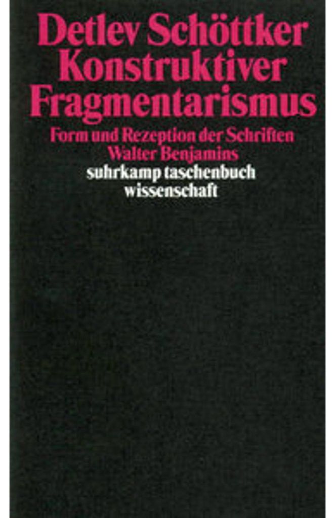 Konstruktiver Fragmentarismus: Form und Rezeption der Schriften Walter Benjamins (suhrkamp taschenbuch wissenschaft)
