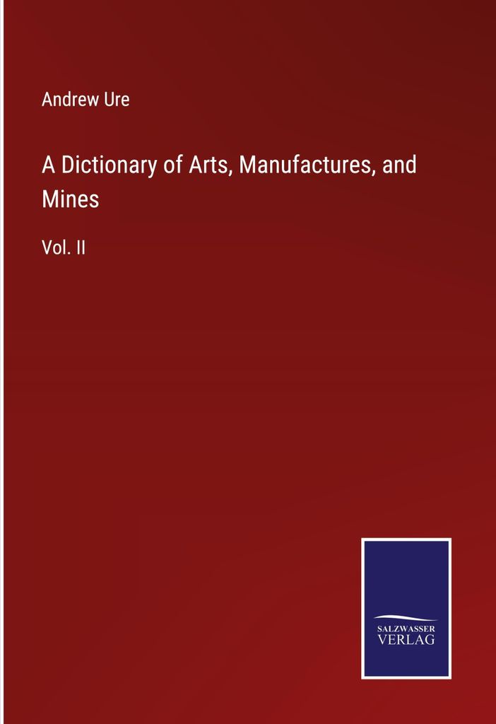 A Dictionary of Arts, Manufactures, and Mines