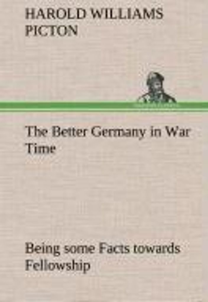 The Better Germany in War Time Being some Facts towards Fellowship